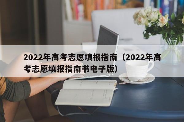 2022年高考志愿填报指南（2022年高考志愿填报指南书电子版）