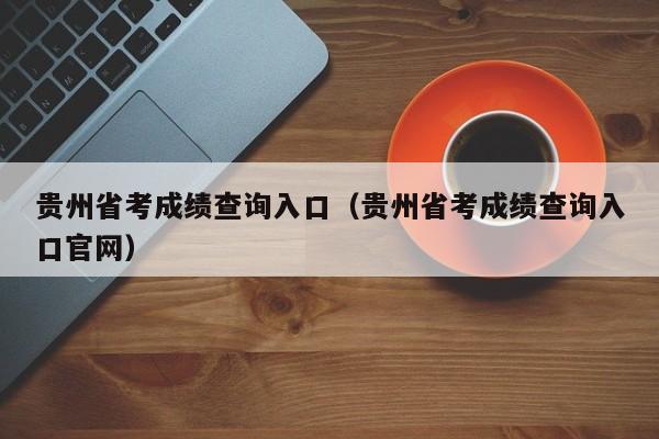 贵州省考成绩查询入口（贵州省考成绩查询入口官网）