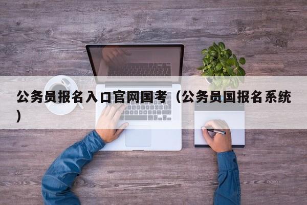 公务员报名入口官网国考（公务员国报名系统）