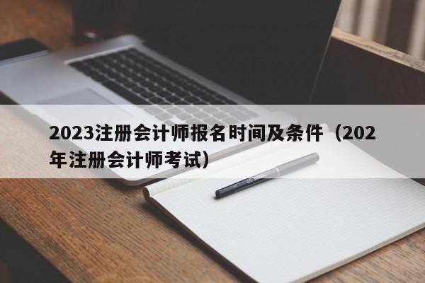 2023注册会计师报名时间及条件（202年注册会计师考试）