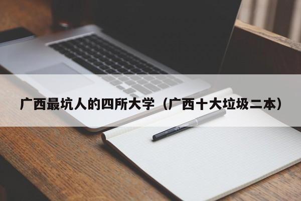 广西最坑人的四所大学（广西十大垃圾二本）