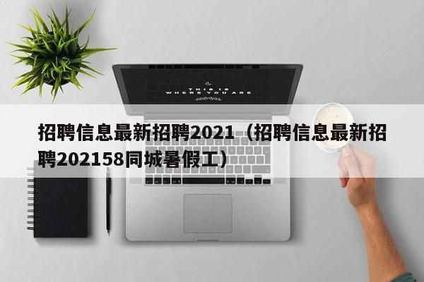 招聘信息最新招聘2021（招聘信息最新招聘202158同城暑假工）